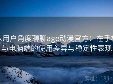 从用户角度聊聊age动漫官方：在手机与电脑端的使用差异与稳定性表现