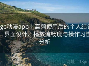 age动漫app｜高频使用后的个人结论：界面设计、播放流畅度与操作习惯分析