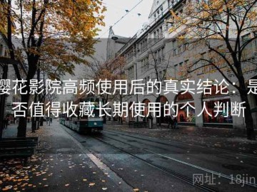 樱花影院高频使用后的真实结论：是否值得收藏长期使用的个人判断