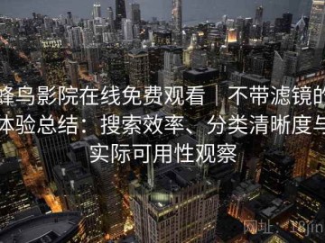 蜂鸟影院在线免费观看｜不带滤镜的体验总结：搜索效率、分类清晰度与实际可用性观察