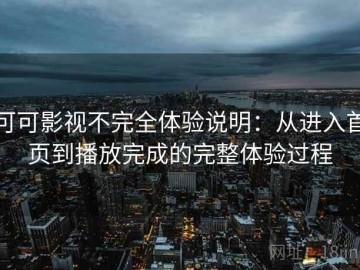可可影视不完全体验说明：从进入首页到播放完成的完整体验过程