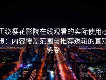 围绕樱花影院在线观看的实际使用感想：内容覆盖范围与推荐逻辑的直观感受