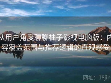 从用户角度聊聊柚子影视电脑版：内容覆盖范围与推荐逻辑的直观感受