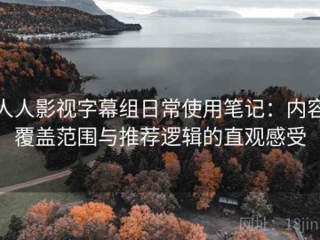 人人影视字幕组日常使用笔记：内容覆盖范围与推荐逻辑的直观感受