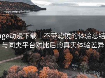 age动漫下载｜不带滤镜的体验总结：与同类平台对比后的真实体验差异