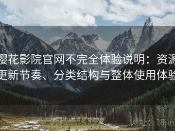 樱花影院官网不完全体验说明：资源更新节奏、分类结构与整体使用体验