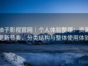 柚子影视官网｜个人体验整理：资源更新节奏、分类结构与整体使用体验