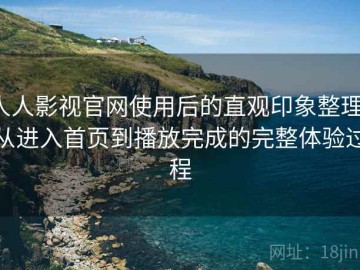 人人影视官网使用后的直观印象整理：从进入首页到播放完成的完整体验过程