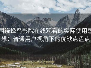 围绕蜂鸟影院在线观看的实际使用感想：普通用户视角下的优缺点盘点