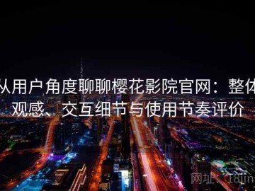 从用户角度聊聊樱花影院官网：整体观感、交互细节与使用节奏评价