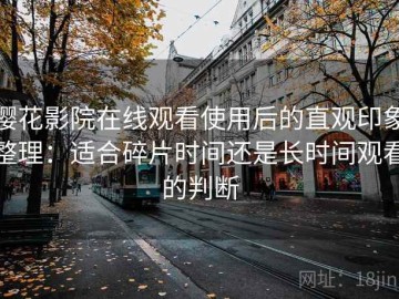 樱花影院在线观看使用后的直观印象整理：适合碎片时间还是长时间观看的判断