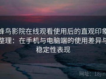 蜂鸟影院在线观看使用后的直观印象整理：在手机与电脑端的使用差异与稳定性表现