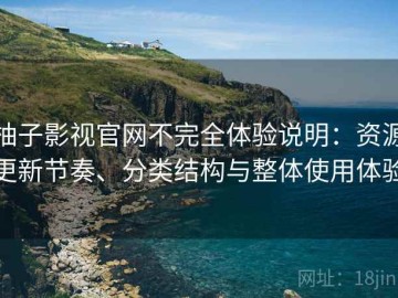 柚子影视官网不完全体验说明：资源更新节奏、分类结构与整体使用体验