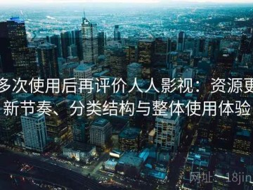 多次使用后再评价人人影视：资源更新节奏、分类结构与整体使用体验