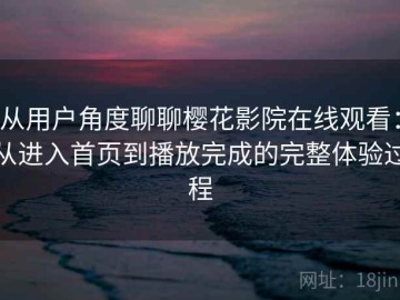 从用户角度聊聊樱花影院在线观看：从进入首页到播放完成的完整体验过程