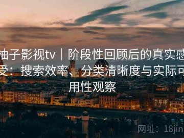 柚子影视tv｜阶段性回顾后的真实感受：搜索效率、分类清晰度与实际可用性观察