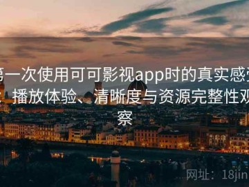 第一次使用可可影视app时的真实感受：播放体验、清晰度与资源完整性观察