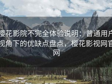 樱花影院不完全体验说明：普通用户视角下的优缺点盘点，樱花影视网官网
