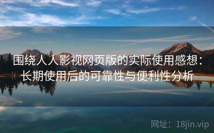 围绕人人影视网页版的实际使用感想：长期使用后的可靠性与便利性分析