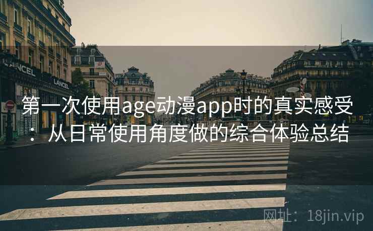 第一次使用age动漫app时的真实感受：从日常使用角度做的综合体验总结