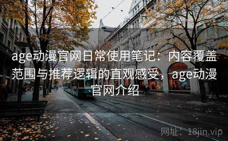age动漫官网日常使用笔记:内容覆盖范围与推荐逻辑的直观感受,age动漫官网介绍 age动漫官网日常使用笔记:内容覆盖范围与推荐逻辑的直观感受,age动漫官网介绍