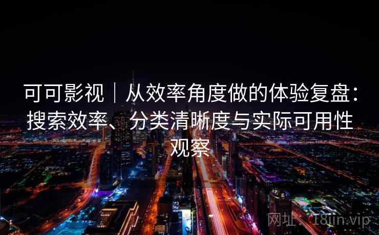 可可影视｜从效率角度做的体验复盘：搜索效率、分类清晰度与实际可用性观察