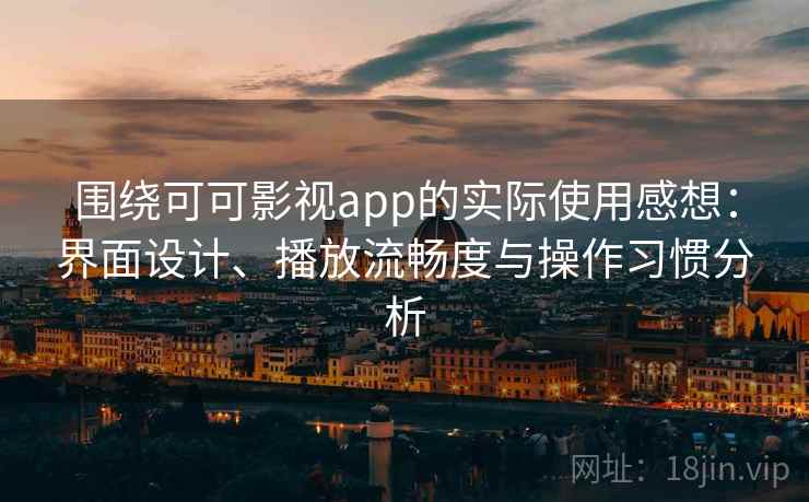 围绕可可影视app的实际使用感想：界面设计、播放流畅度与操作习惯分析