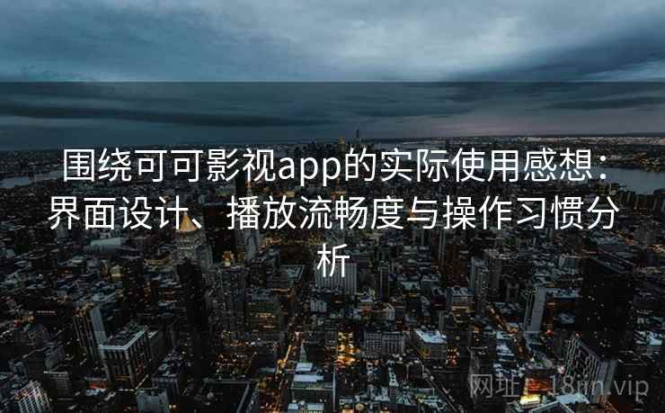 围绕可可影视app的实际使用感想：界面设计、播放流畅度与操作习惯分析