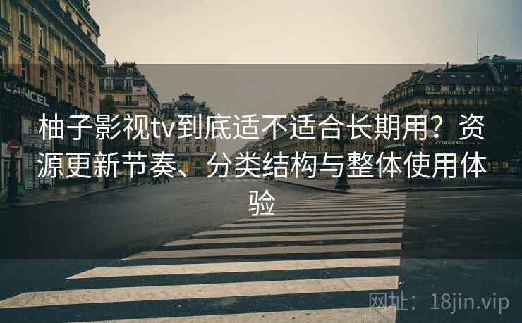 柚子影视tv到底适不适合长期用？资源更新节奏、分类结构与整体使用体验
