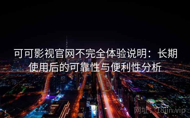 可可影视官网不完全体验说明:长期使用后的可靠性与便利性分析 可可影视官网不完全体验说明:长期使用后的可靠性与便利性分析