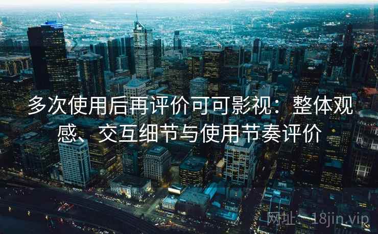 多次使用后再评价可可影视：整体观感、交互细节与使用节奏评价
