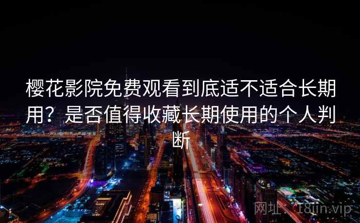 樱花影院免费观看到底适不适合长期用？是否值得收藏长期使用的个人判断