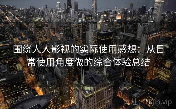 围绕人人影视的实际使用感想：从日常使用角度做的综合体验总结