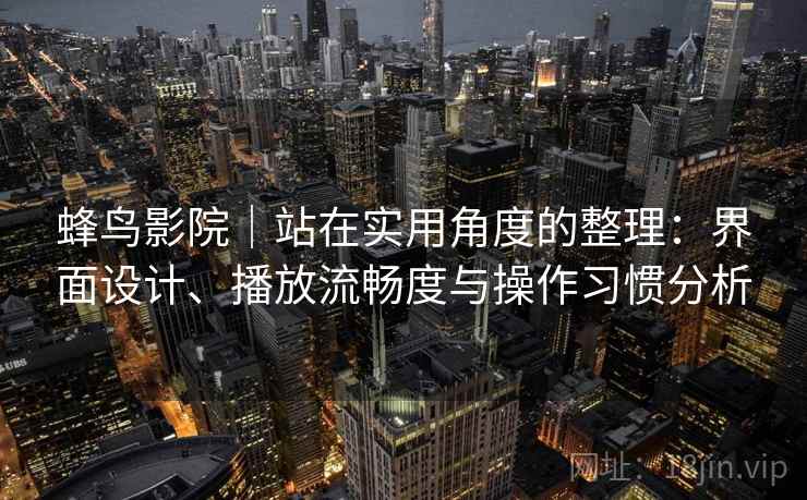 蜂鸟影院｜站在实用角度的整理：界面设计、播放流畅度与操作习惯分析