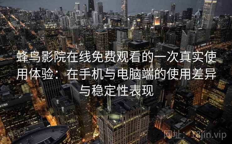 蜂鸟影院在线免费观看的一次真实使用体验：在手机与电脑端的使用差异与稳定性表现