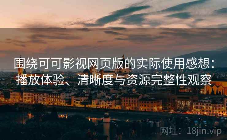 围绕可可影视网页版的实际使用感想:播放体验、清晰度与资源完整性观察 围绕可可影视网页版的实际使用感想:播放体验、清晰度与资源完整性观察