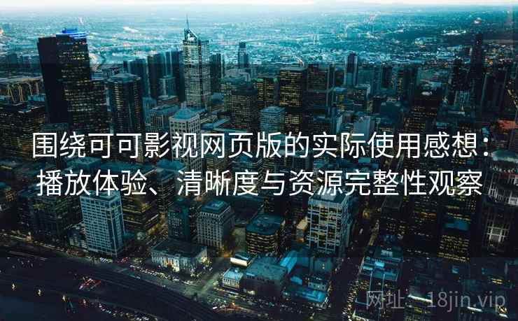 围绕可可影视网页版的实际使用感想:播放体验、清晰度与资源完整性观察 围绕可可影视网页版的实际使用感想:播放体验、清晰度与资源完整性观察