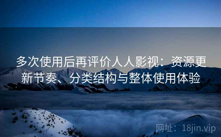 多次使用后再评价人人影视：资源更新节奏、分类结构与整体使用体验