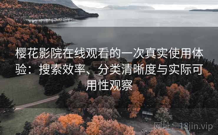 樱花影院在线观看的一次真实使用体验:搜索效率、分类清晰度与实际可用性观察 樱花影院在线观看的一次真实使用体验:搜索效率、分类清晰度与实际可用性观察