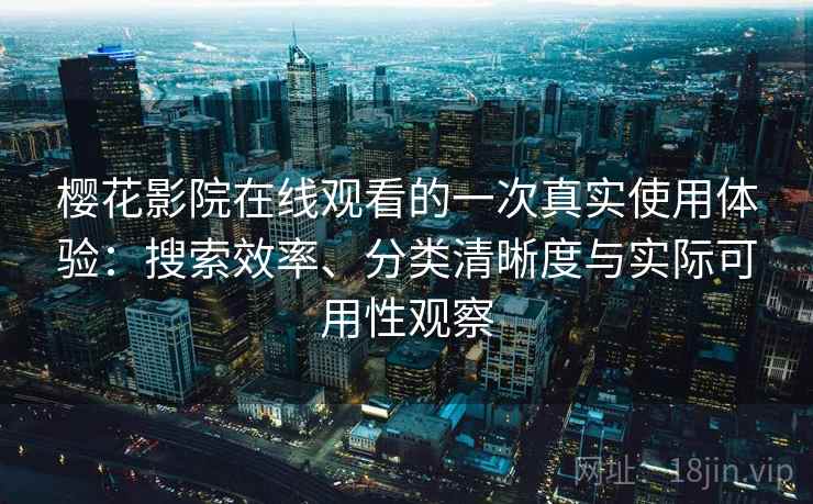 樱花影院在线观看的一次真实使用体验:搜索效率、分类清晰度与实际可用性观察 樱花影院在线观看的一次真实使用体验:搜索效率、分类清晰度与实际可用性观察