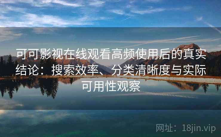 可可影视在线观看高频使用后的真实结论:搜索效率、分类清晰度与实际可用性观察 可可影视在线观看高频使用后的真实结论:搜索效率、分类清晰度与实际可用性观察
