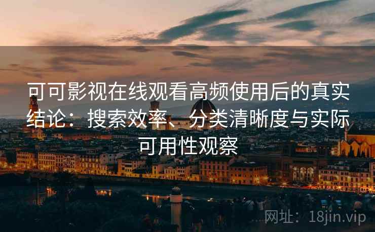 可可影视在线观看高频使用后的真实结论:搜索效率、分类清晰度与实际可用性观察 可可影视在线观看高频使用后的真实结论:搜索效率、分类清晰度与实际可用性观察