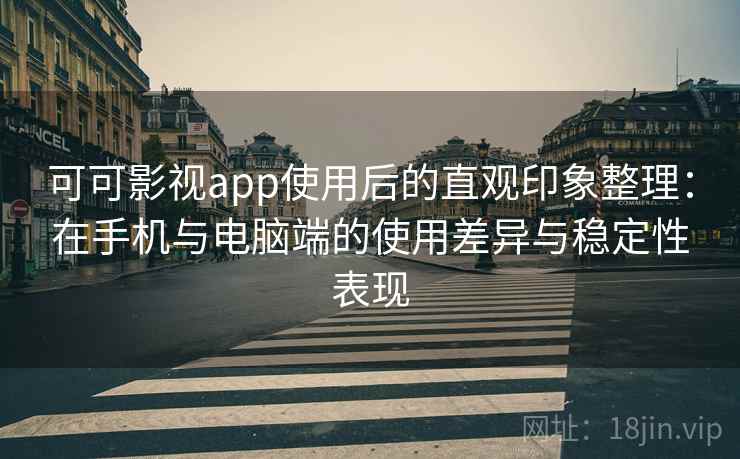 可可影视app使用后的直观印象整理:在手机与电脑端的使用差异与稳定性表现 可可影视app使用后的直观印象整理:在手机与电脑端的使用差异与稳定性表现