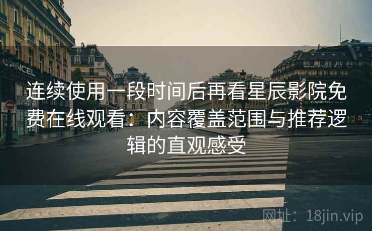 连续使用一段时间后再看星辰影院免费在线观看:内容覆盖范围与推荐逻辑的直观感受 连续使用一段时间后再看星辰影院免费在线观看:内容覆盖范围与推荐逻辑的直观感受