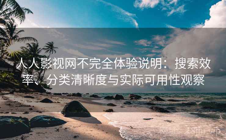 人人影视网不完全体验说明:搜索效率、分类清晰度与实际可用性观察 人人影视网不完全体验说明:搜索效率、分类清晰度与实际可用性观察