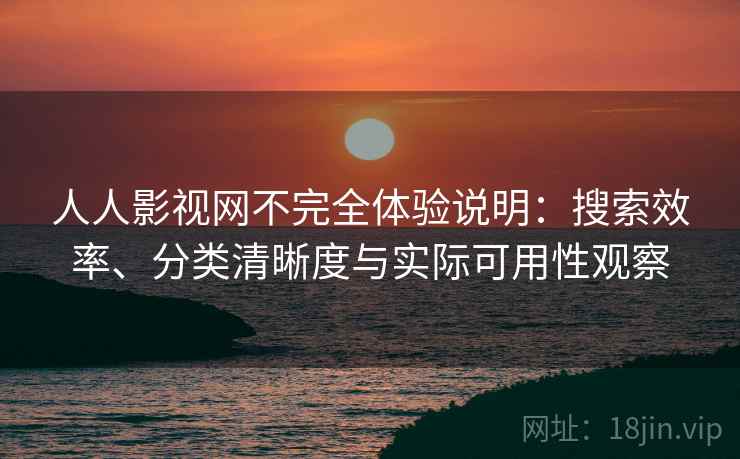 人人影视网不完全体验说明:搜索效率、分类清晰度与实际可用性观察 人人影视网不完全体验说明:搜索效率、分类清晰度与实际可用性观察