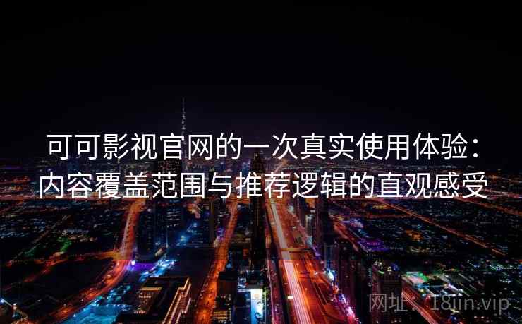 可可影视官网的一次真实使用体验:内容覆盖范围与推荐逻辑的直观感受 可可影视官网的一次真实使用体验:内容覆盖范围与推荐逻辑的直观感受