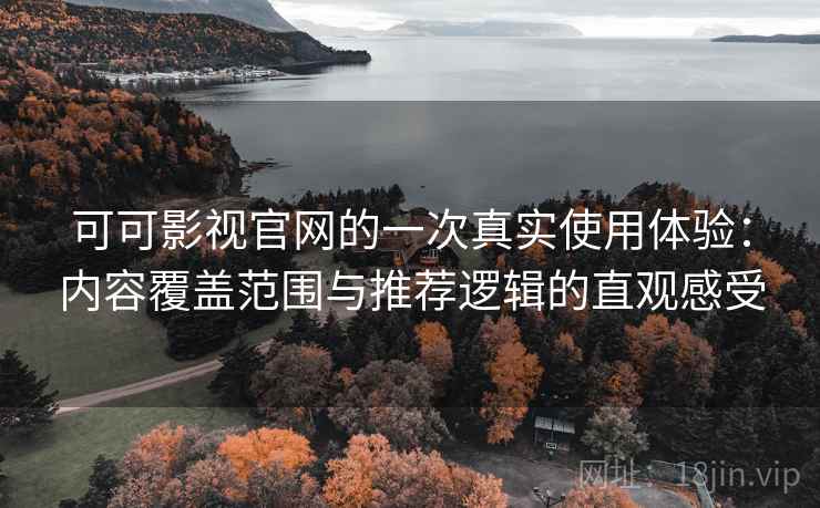 可可影视官网的一次真实使用体验:内容覆盖范围与推荐逻辑的直观感受 可可影视官网的一次真实使用体验:内容覆盖范围与推荐逻辑的直观感受