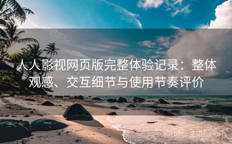 人人影视网页版完整体验记录:整体观感、交互细节与使用节奏评价 人人影视网页版完整体验记录:整体观感、交互细节与使用节奏评价