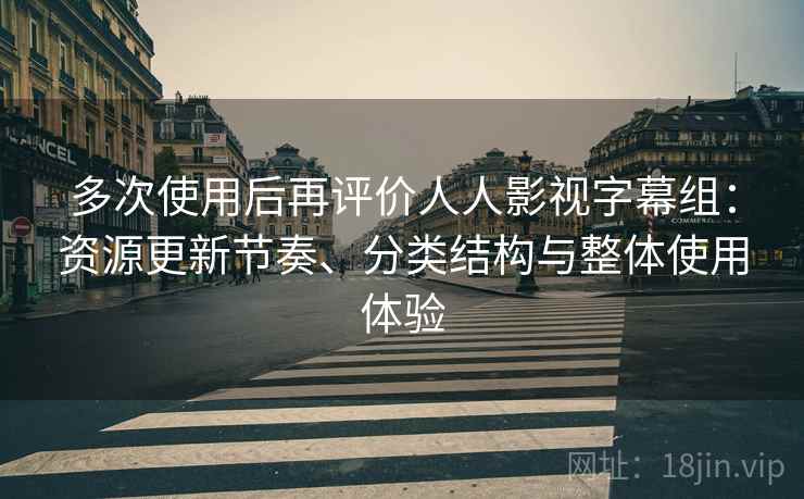 多次使用后再评价人人影视字幕组:资源更新节奏、分类结构与整体使用体验 多次使用后再评价人人影视字幕组:资源更新节奏、分类结构与整体使用体验